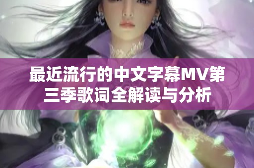 最近流行的中文字幕MV第三季歌词全解读与分析