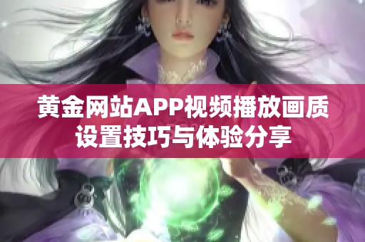 黄金网站APP视频播放画质设置技巧与体验分享