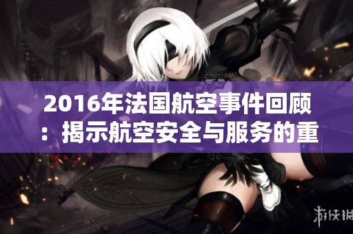 2016年法国航空事件回顾：揭示航空安全与服务的重要性