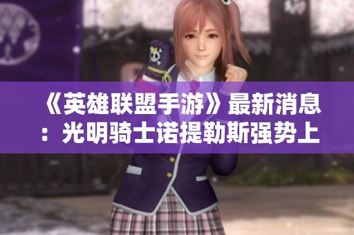 《英雄联盟手游》最新消息：光明骑士诺提勒斯强势上线，带来全新体验！