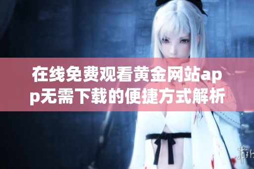 在线免费观看黄金网站app无需下载的便捷方式解析