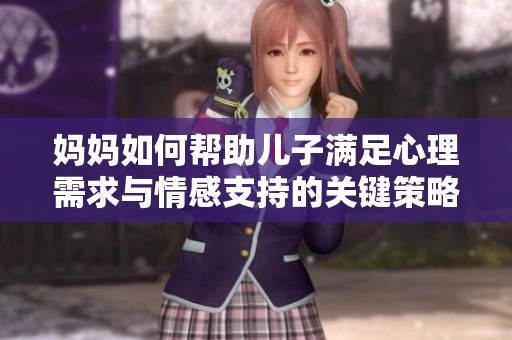 妈妈如何帮助儿子满足心理需求与情感支持的关键策略