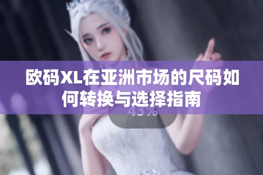 欧码XL在亚洲市场的尺码如何转换与选择指南