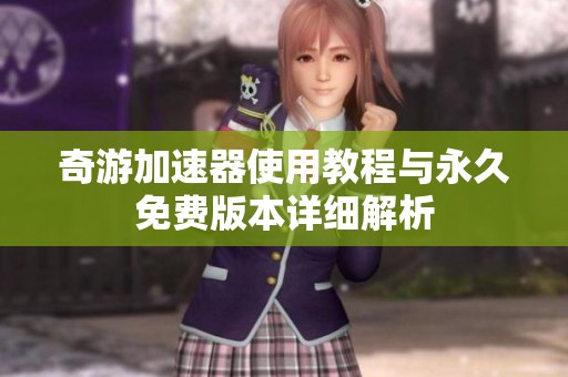 奇游加速器使用教程与永久免费版本详细解析
