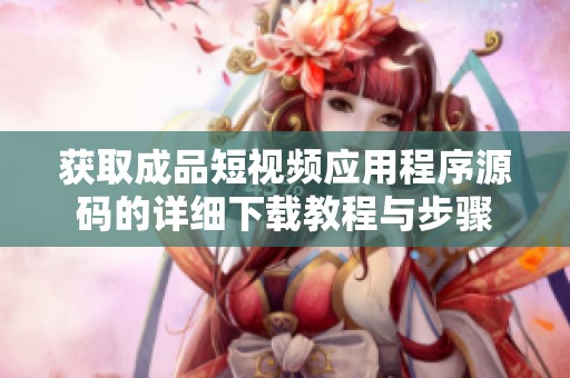 获取成品短视频应用程序源码的详细下载教程与步骤