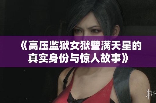 《高压监狱女狱警满天星的真实身份与惊人故事》