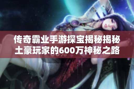 传奇霸业手游探宝揭秘揭秘土豪玩家的600万神秘之路