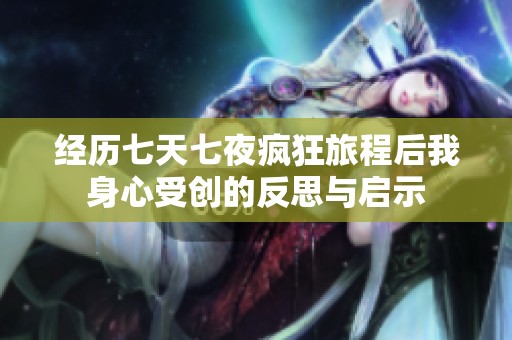 经历七天七夜疯狂旅程后我身心受创的反思与启示