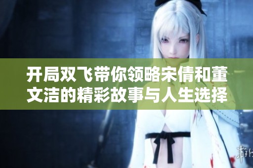 开局双飞带你领略宋倩和董文洁的精彩故事与人生选择