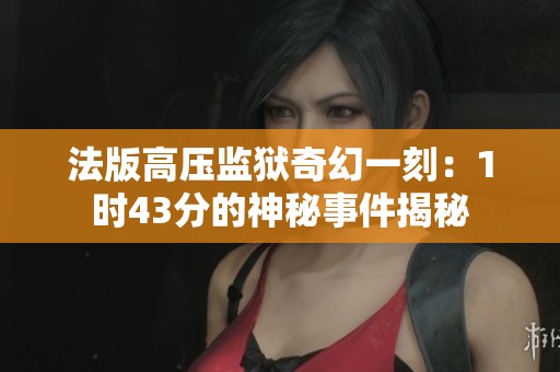 法版高压监狱奇幻一刻：1时43分的神秘事件揭秘
