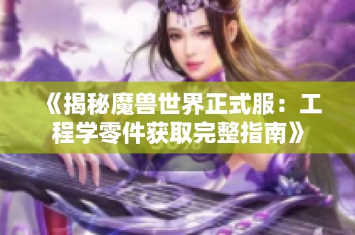《揭秘魔兽世界正式服：工程学零件获取完整指南》