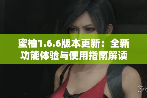 蜜柚1.6.6版本更新：全新功能体验与使用指南解读