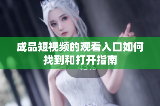 成品短视频的观看入口如何找到和打开指南