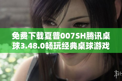 免费下载夏普007SH腾讯桌球3.48.0畅玩经典桌球游戏