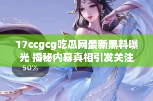 17ccgcg吃瓜网最新黑料曝光 揭秘内幕真相引发关注