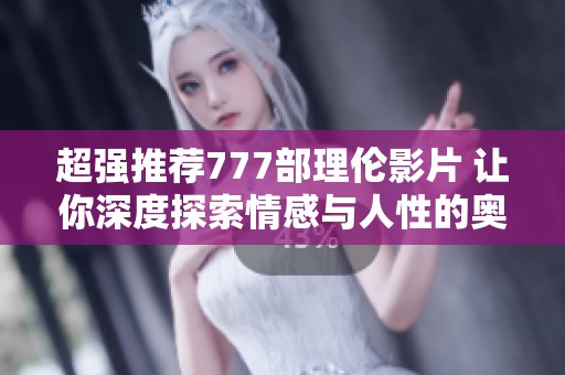 超强推荐777部理伦影片 让你深度探索情感与人性的奥秘