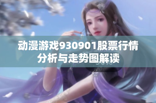 动漫游戏930901股票行情分析与走势图解读