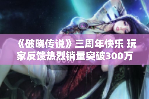 《破晓传说》三周年快乐 玩家反馈热烈销量突破300万