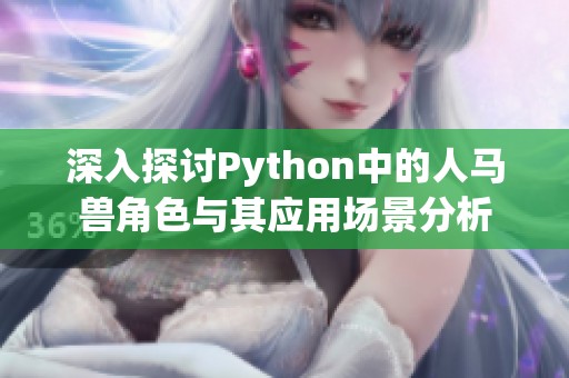 深入探讨Python中的人马兽角色与其应用场景分析