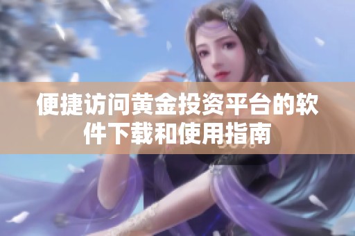 便捷访问黄金投资平台的软件下载和使用指南