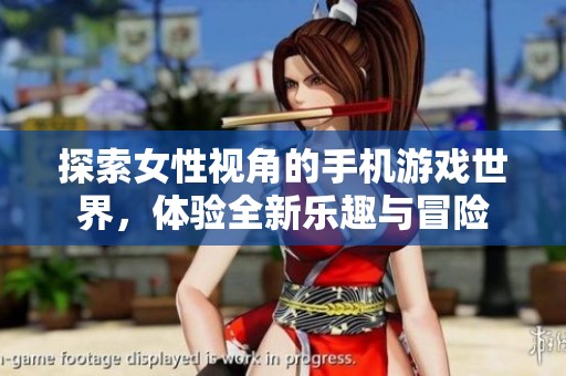 探索女性视角的手机游戏世界，体验全新乐趣与冒险