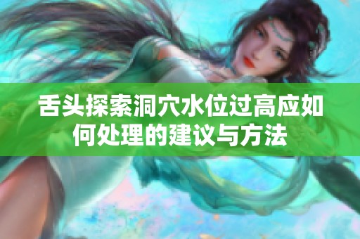 舌头探索洞穴水位过高应如何处理的建议与方法