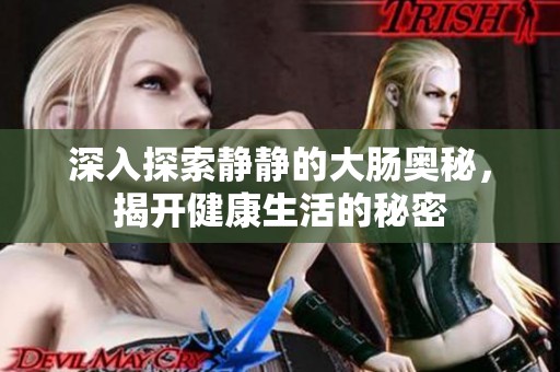 深入探索静静的大肠奥秘，揭开健康生活的秘密