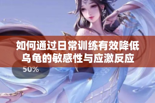 如何通过日常训练有效降低乌龟的敏感性与应激反应