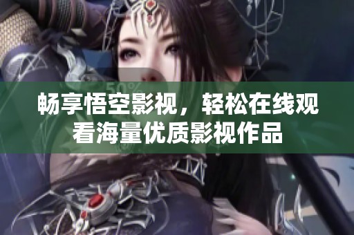 畅享悟空影视，轻松在线观看海量优质影视作品