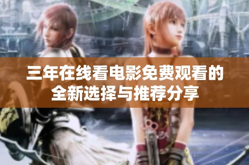 三年在线看电影免费观看的全新选择与推荐分享