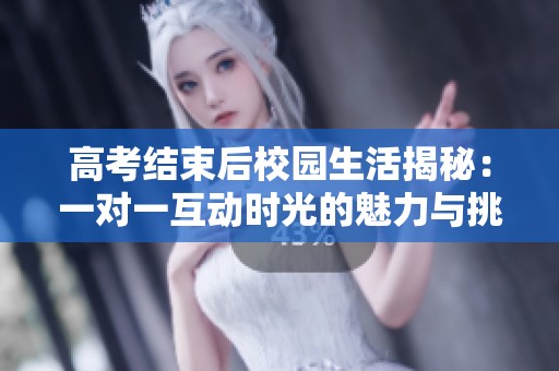 高考结束后校园生活揭秘：一对一互动时光的魅力与挑战