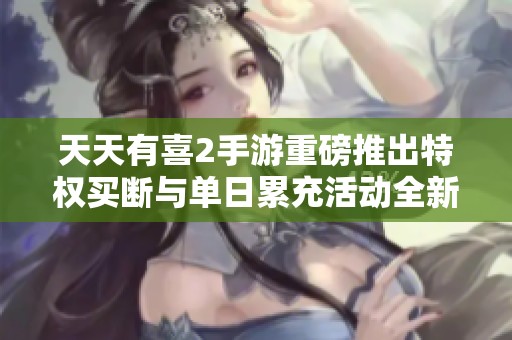 天天有喜2手游重磅推出特权买断与单日累充活动全新上线