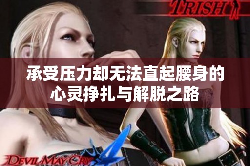 承受压力却无法直起腰身的心灵挣扎与解脱之路