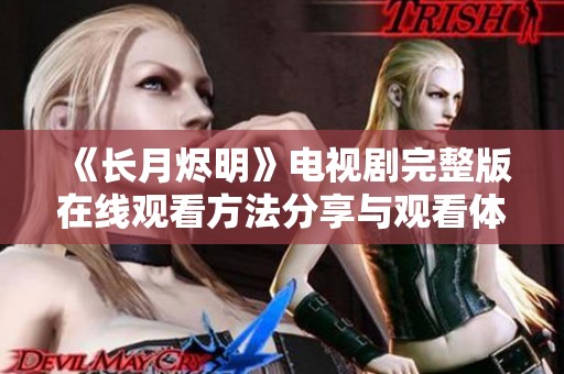 《长月烬明》电视剧完整版在线观看方法分享与观看体验解析