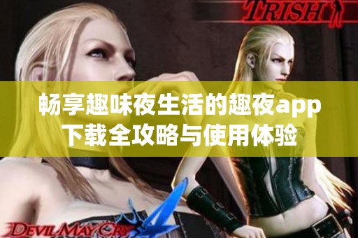 畅享趣味夜生活的趣夜app下载全攻略与使用体验