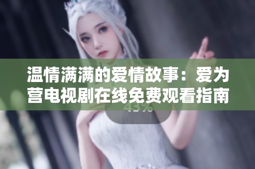 温情满满的爱情故事：爱为营电视剧在线免费观看指南