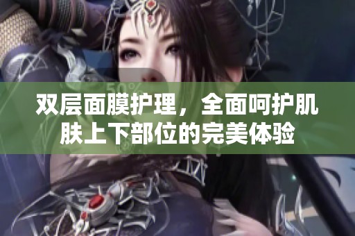 双层面膜护理，全面呵护肌肤上下部位的完美体验