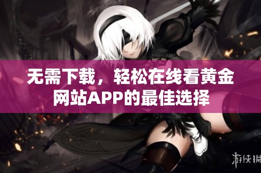 无需下载，轻松在线看黄金网站APP的最佳选择