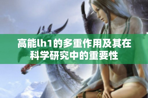 高能lh1的多重作用及其在科学研究中的重要性