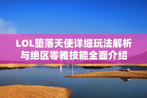 LOL堕落天使详细玩法解析与绝区零雅技能全面介绍