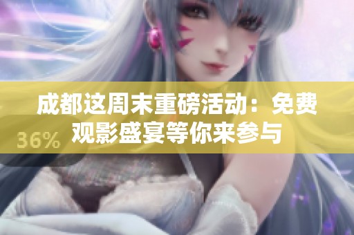 成都这周末重磅活动：免费观影盛宴等你来参与