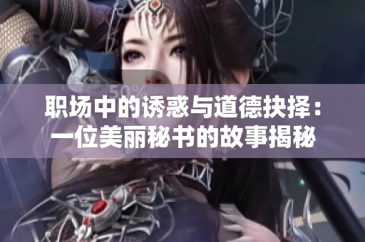 职场中的诱惑与道德抉择：一位美丽秘书的故事揭秘