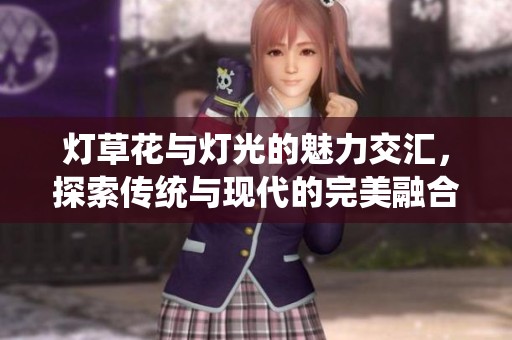 灯草花与灯光的魅力交汇，探索传统与现代的完美融合