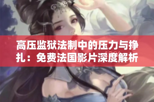 高压监狱法制中的压力与挣扎：免费法国影片深度解析