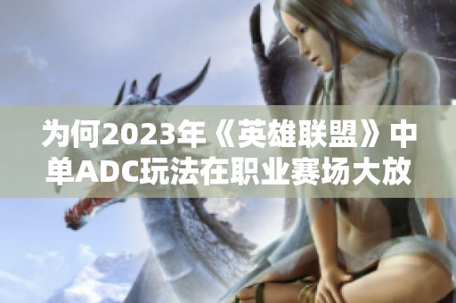 为何2023年《英雄联盟》中单ADC玩法在职业赛场大放异彩