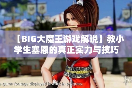 【BIG大魔王游戏解说】教小学生塞恩的真正实力与技巧解析