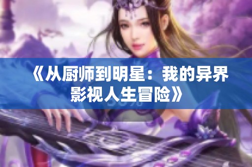 《从厨师到明星：我的异界影视人生冒险》