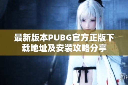 最新版本PUBG官方正版下载地址及安装攻略分享