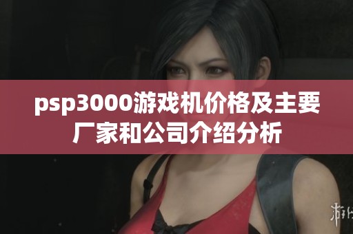 psp3000游戏机价格及主要厂家和公司介绍分析