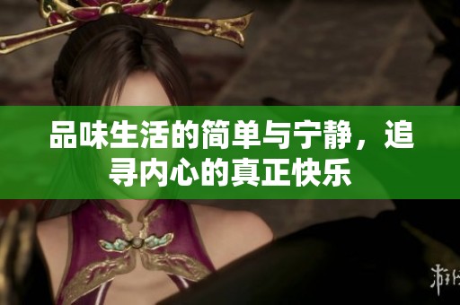 品味生活的简单与宁静，追寻内心的真正快乐